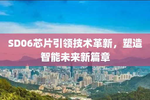 SD06芯片引领技术革新，塑造智能未来新篇章