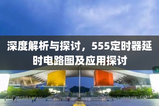 深度解析与探讨，555定时器延时电路图及应用探讨