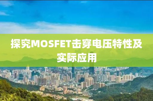 探究MOSFET击穿电压特性及实际应用