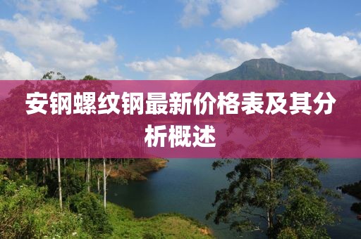 安钢螺纹钢最新价格表及其分析概述
