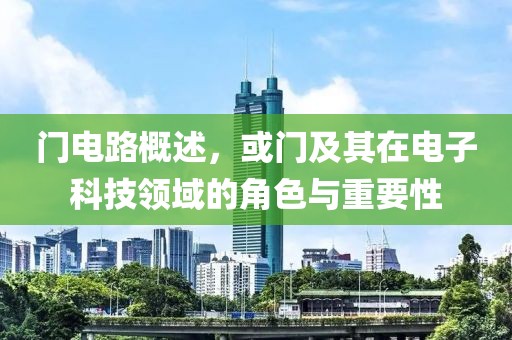 门电路概述，或门及其在电子科技领域的角色与重要性