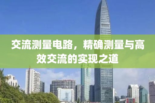 交流测量电路，精确测量与高效交流的实现之道
