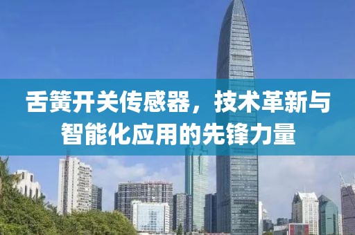 舌簧开关传感器，技术革新与智能化应用的先锋力量