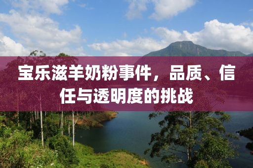 宝乐滋羊奶粉事件，品质、信任与透明度的挑战