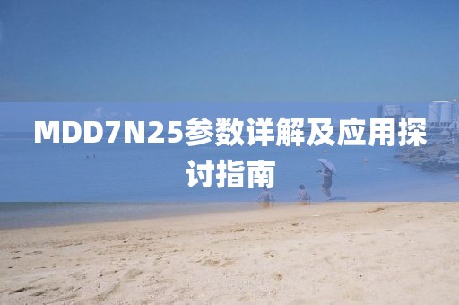 MDD7N25参数详解及应用探讨指南