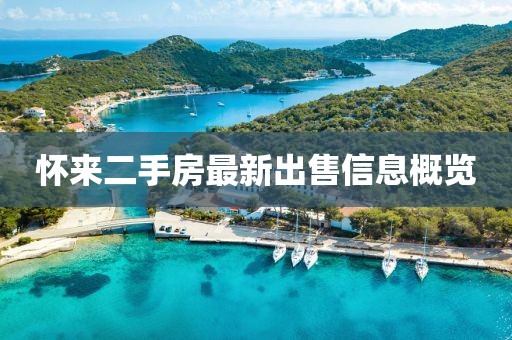 怀来二手房最新出售信息概览