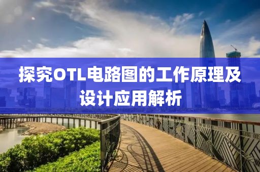 探究OTL电路图的工作原理及设计应用解析