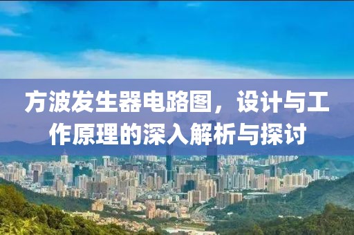 方波发生器电路图，设计与工作原理的深入解析与探讨