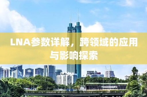 LNA参数详解，跨领域的应用与影响探索