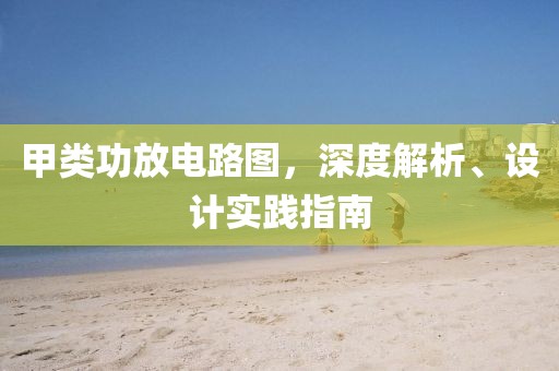 甲类功放电路图，深度解析、设计实践指南