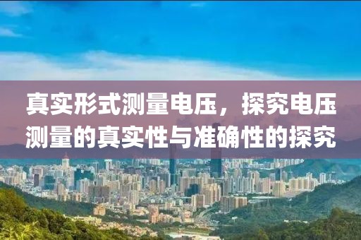 真实形式测量电压，探究电压测量的真实性与准确性的探究