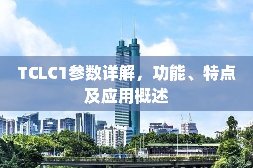 TCLC1参数详解，功能、特点及应用概述