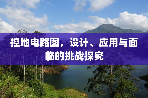 控地电路图，设计、应用与面临的挑战探究