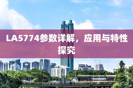 LA5774参数详解，应用与特性探究