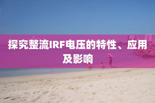 探究整流IRF电压的特性、应用及影响