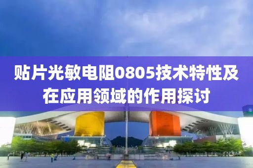 贴片光敏电阻0805技术特性及在应用领域的作用探讨