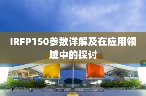 IRFP150参数详解及在应用领域中的探讨