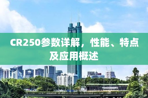 CR250参数详解，性能、特点及应用概述