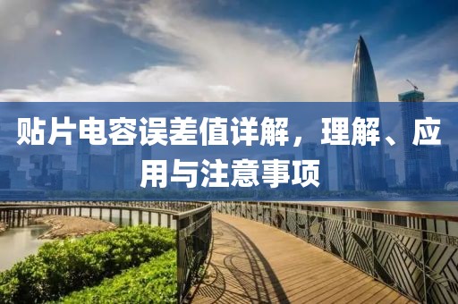 贴片电容误差值详解，理解、应用与注意事项