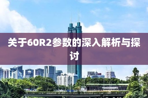 关于60R2参数的深入解析与探讨