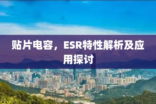 贴片电容，ESR特性解析及应用探讨