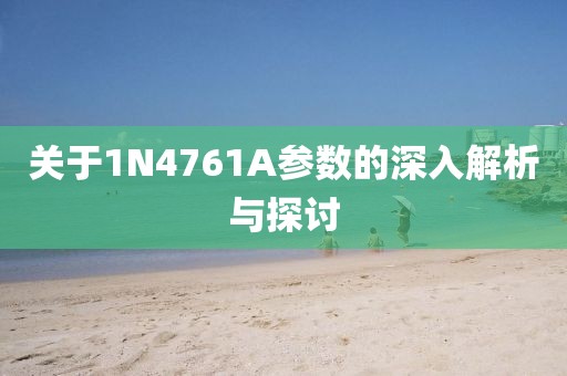 关于1N4761A参数的深入解析与探讨