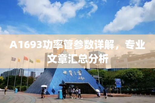 A1693功率管参数详解，专业文章汇总分析