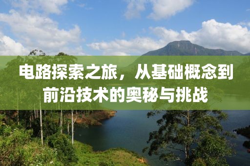 电路探索之旅，从基础概念到前沿技术的奥秘与挑战