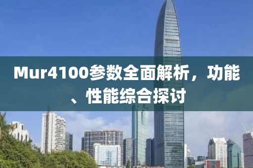 Mur4100参数全面解析，功能、性能综合探讨