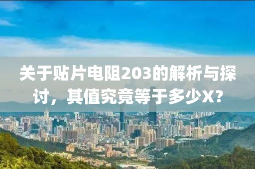 关于贴片电阻203的解析与探讨，其值究竟等于多少X？