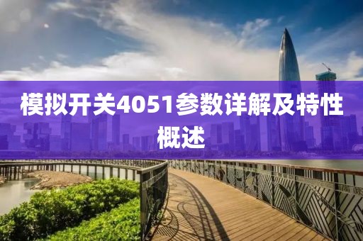 模拟开关4051参数详解及特性概述