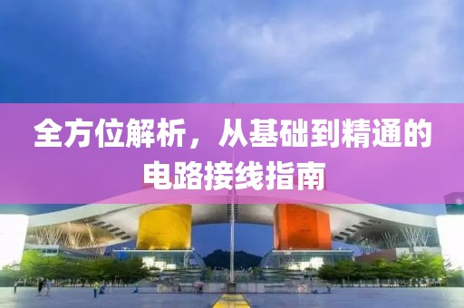 全方位解析，从基础到精通的电路接线指南