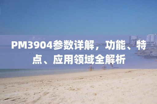 PM3904参数详解，功能、特点、应用领域全解析