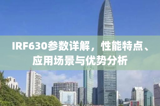 IRF630参数详解，性能特点、应用场景与优势分析