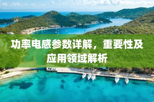 功率电感参数详解，重要性及应用领域解析