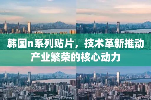 韩国n系列贴片，技术革新推动产业繁荣的核心动力