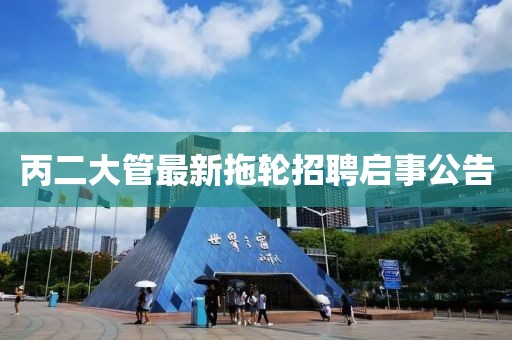 丙二大管最新拖轮招聘启事公告