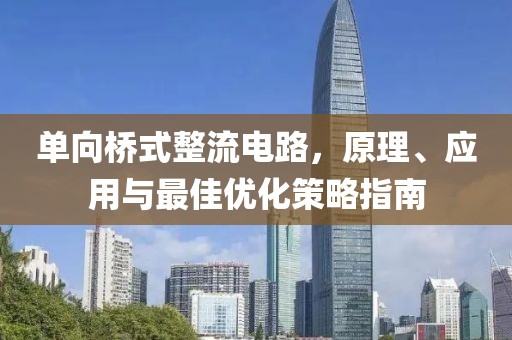 单向桥式整流电路，原理、应用与最佳优化策略指南