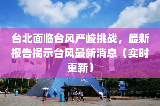台北面临台风严峻挑战，最新报告揭示台风最新消息（实时更新）