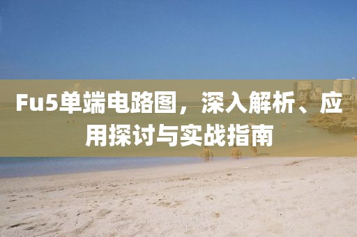 Fu5单端电路图，深入解析、应用探讨与实战指南