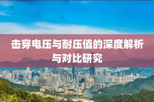 击穿电压与耐压值的深度解析与对比研究