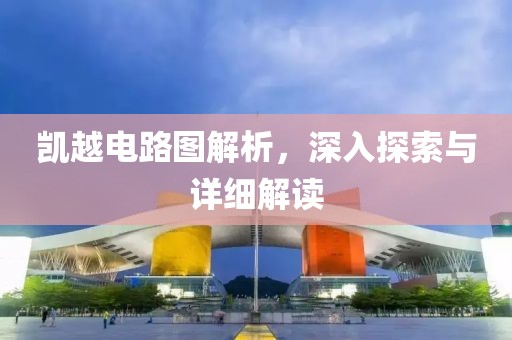 凯越电路图解析，深入探索与详细解读