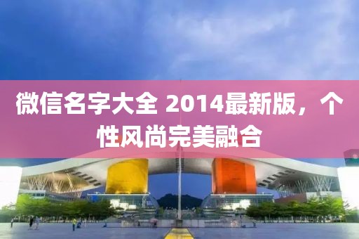 微信名字大全 2014最新版，个性风尚完美融合