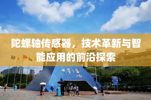 陀螺轴传感器，技术革新与智能应用的前沿探索