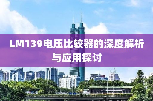 LM139电压比较器的深度解析与应用探讨