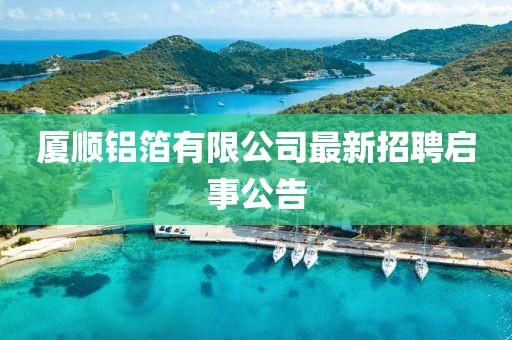 厦顺铝箔有限公司最新招聘启事公告