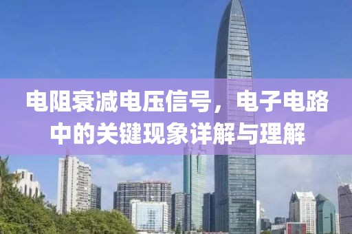 电阻衰减电压信号，电子电路中的关键现象详解与理解