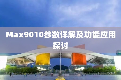 Max9010参数详解及功能应用探讨