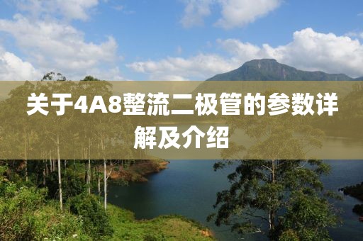 关于4A8整流二极管的参数详解及介绍