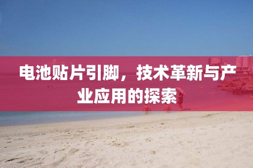 电池贴片引脚，技术革新与产业应用的探索
